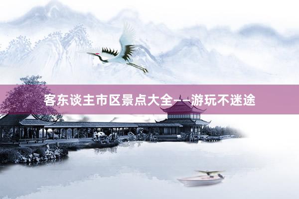 客东谈主市区景点大全——游玩不迷途