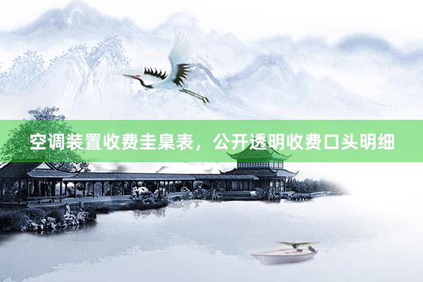 空调装置收费圭臬表，公开透明收费口头明细
