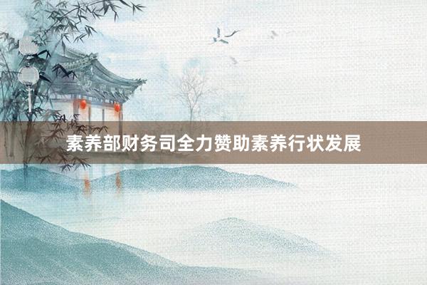 素养部财务司全力赞助素养行状发展