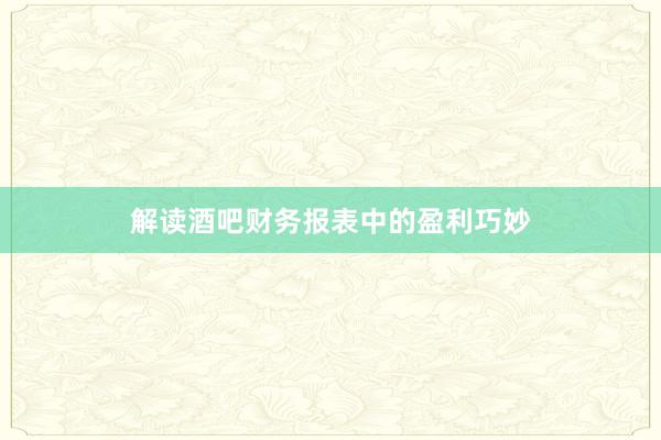 解读酒吧财务报表中的盈利巧妙