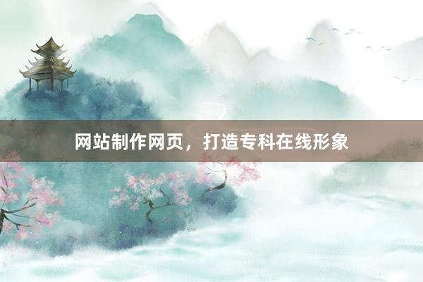 网站制作网页，打造专科在线形象
