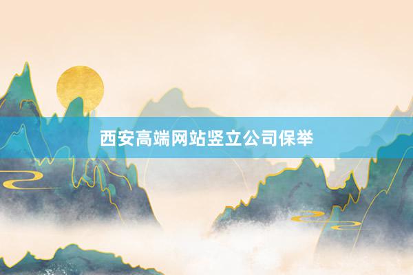 西安高端网站竖立公司保举