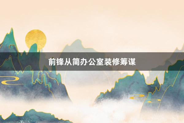 前锋从简办公室装修筹谋