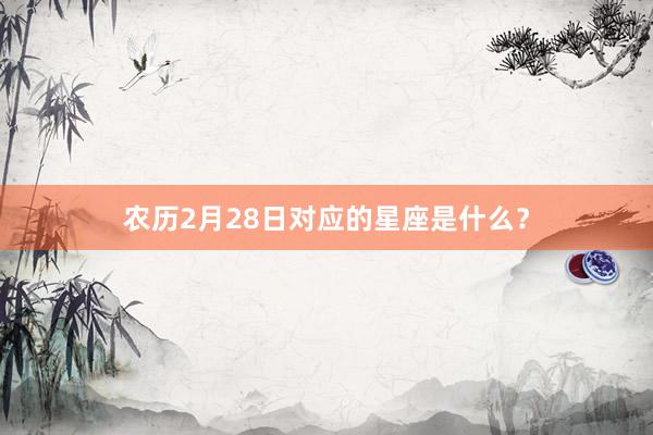 农历2月28日对应的星座是什么？